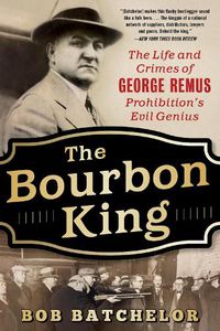 Cover image for The Bourbon King: The Life and Crimes of George Remus, Prohibition's Evil Genius