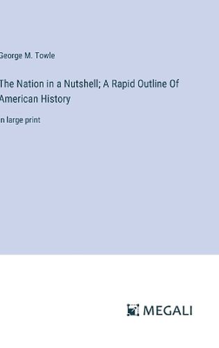 The Nation in a Nutshell; A Rapid Outline Of American History