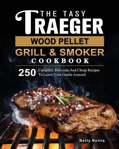 Cover image for The Tasty Traeger Wood Pellet Grill And Smoker Cookbook: 250 Complete, Delicious And Cheap Recipes To Leave Your Guests Amazed