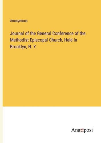 Cover image for Journal of the General Conference of the Methodist Episcopal Church, Held in Brooklyn, N. Y.