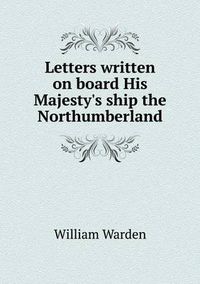 Cover image for Letters written on board His Majesty's ship the Northumberland