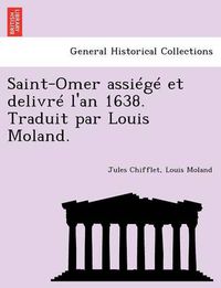 Cover image for Saint-Omer Assiege Et Delivre L'An 1638. Traduit Par Louis Moland.