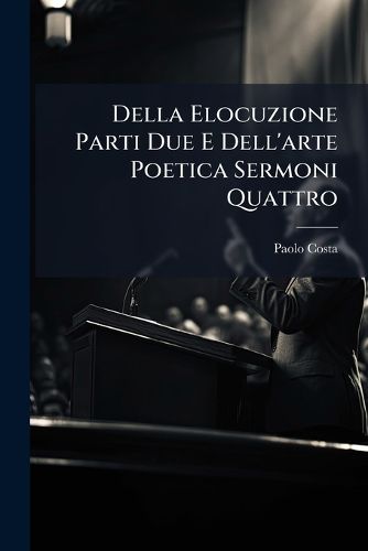Cover image for Della Elocuzione Parti Due E Dell'arte Poetica Sermoni Quattro