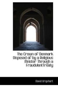 Cover image for The Crown of Denmark Disposed of by a Religious Mnister Through a FraudulentTreaty