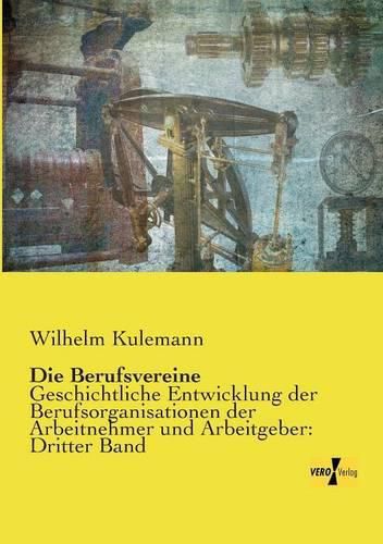 Cover image for Die Berufsvereine: Geschichtliche Entwicklung der Berufsorganisationen der Arbeitnehmer und Arbeitgeber: Dritter Band