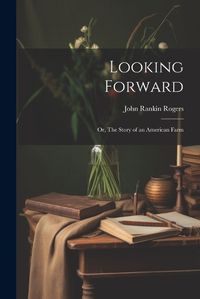 Cover image for Looking Forward; or, The Story of an American Farm