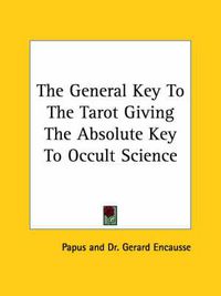 Cover image for The General Key to the Tarot Giving the Absolute Key to Occult Science