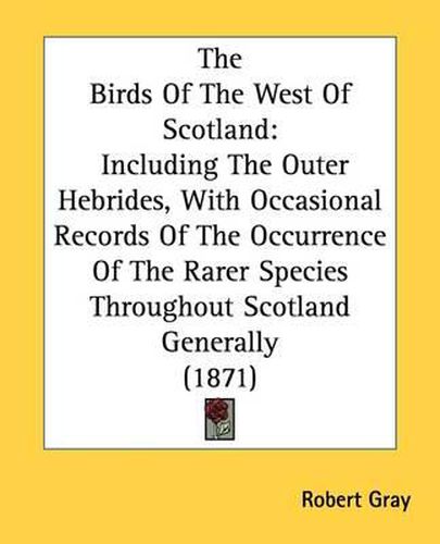The Birds Of The West Of Scotland: Including The Outer Hebrides, With Occasional Records Of The Occurrence Of The Rarer Species Throughout Scotland Generally (1871)