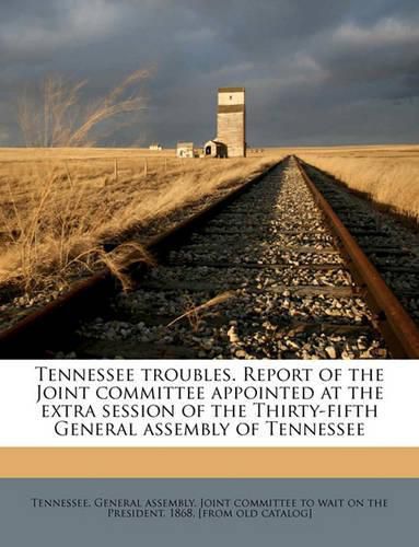 Tennessee Troubles. Report of the Joint Committee Appointed at the Extra Session of the Thirty-Fifth General Assembly of Tennessee