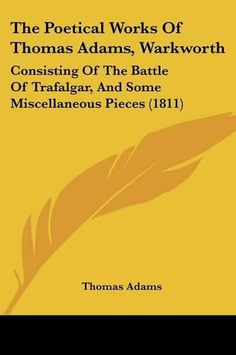 Cover image for The Poetical Works of Thomas Adams, Warkworth: Consisting of the Battle of Trafalgar, and Some Miscellaneous Pieces (1811)