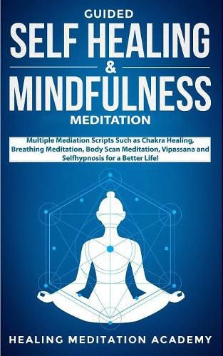 Cover image for Guided Self Healing & Mindfulness Meditation: Multiple Mediation Scripts Such as Chakra Healing, Breathing Meditation, Body Scan Meditation, Vipassana and Selfhypnosis for a Better Life!