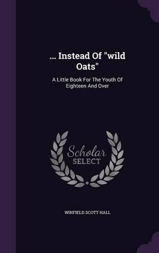 Cover image for ... Instead of Wild Oats: A Little Book for the Youth of Eighteen and Over