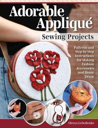 Cover image for Adorable Applique Sewing Projects: Patterns and Step-by-Step Instructions for Making Fashion Accessories and Home Decor