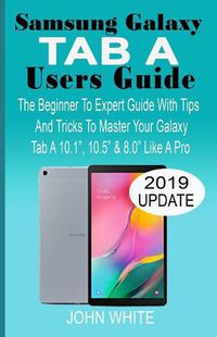 Cover image for Samsung Galaxy Tab a Users Guide: The Beginner to Expert Guide with Tips And Tricks to Master Your Galaxy Tab A 10.1 10.5 & 8.0 Like A Pro