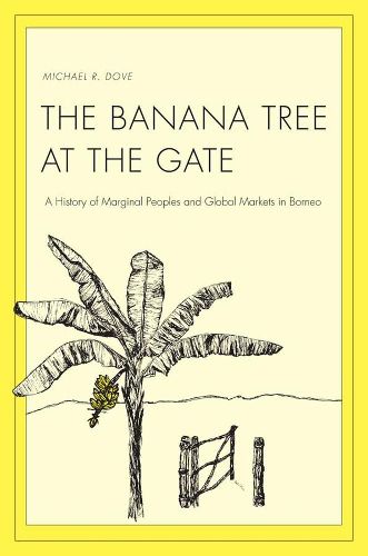 Cover image for The Banana Tree at the Gate: A History of Marginal Peoples and Global Markets in Borneo