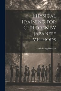 Cover image for Physical Training for Children by Japanese Methods