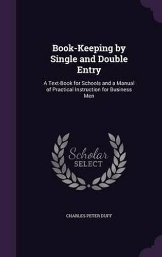 Cover image for Book-Keeping by Single and Double Entry: A Text-Book for Schools and a Manual of Practical Instruction for Business Men