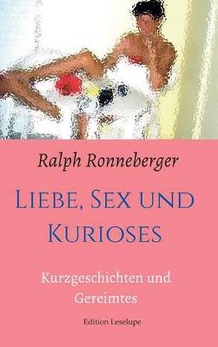 Cover image for Liebe, Sex und Kurioses: Kurzgeschichten und Gereimtes