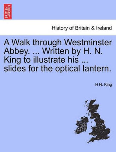 Cover image for A Walk Through Westminster Abbey. ... Written by H. N. King to Illustrate His ... Slides for the Optical Lantern.