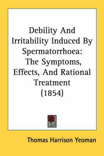 Cover image for Debility and Irritability Induced by Spermatorrhoea: The Symptoms, Effects, and Rational Treatment (1854)