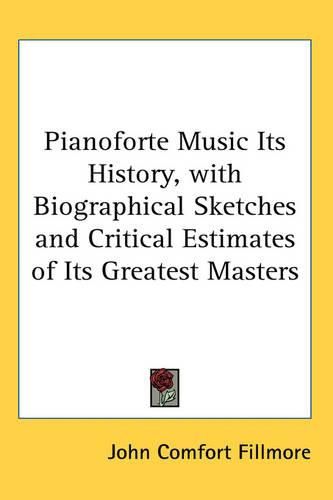 Cover image for Pianoforte Music Its History, with Biographical Sketches and Critical Estimates of Its Greatest Masters