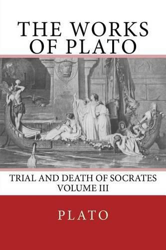 The Works of Plato: Trial and Death of Socrates (Volume III)