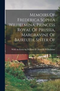 Cover image for Memoirs Of Frederica Sophia Wilhelmina, Princess Royal Of Prussia, Margravine Of Baireuth, Sister Of