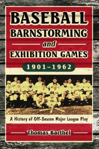 Baseball Barnstorming and Exhibition Games, 1901-1962: A History of Off-season Major League Play