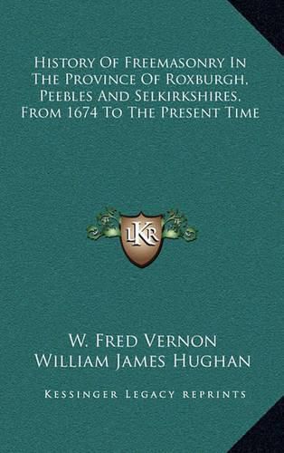 History of Freemasonry in the Province of Roxburgh, Peebles and Selkirkshires, from 1674 to the Present Time