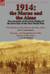 Cover image for 1914: the Marne and the Aisne-Two Accounts of the Early Battles of the First Year of the First World War: The Battles of the Marne and the Aisne by H. W. Carless-Davis & Troyon-an Engagement in the Battle of the Aisne by A. Neville Hilditch