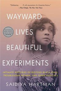 Cover image for Wayward Lives, Beautiful Experiments: Intimate Histories of Riotous Black Girls, Troublesome Women, and Queer Radicals