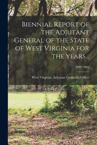 Cover image for Biennial Report of the Adjutant General of the State of West Virginia for the Years...; 1893/1894