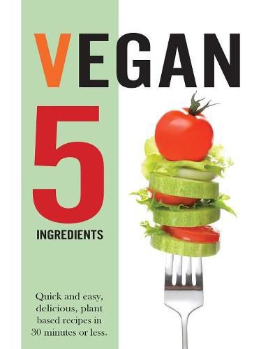 Cover image for Vegan 5 Ingredients: Quick and easy, delicious, plant based recipes in 30 minutes or less