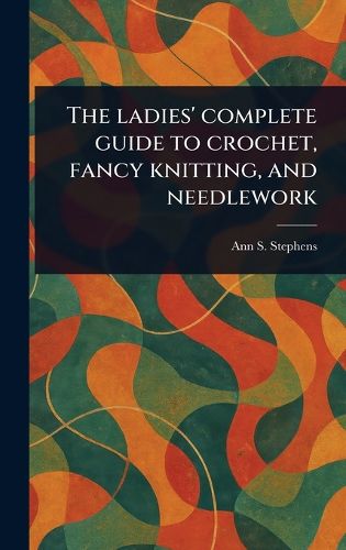 Cover image for The Ladies' Complete Guide to Crochet, Fancy Knitting, and Needlework