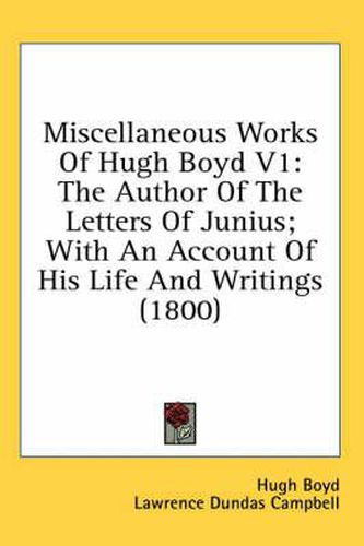 Cover image for Miscellaneous Works of Hugh Boyd V1: The Author of the Letters of Junius; With an Account of His Life and Writings (1800)