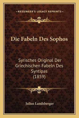 Cover image for Die Fabeln Des Sophos: Syrisches Original Der Griechischen Fabeln Des Syntipas (1859)