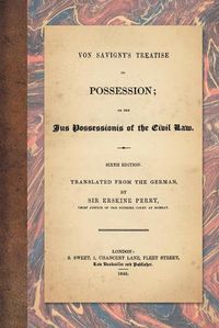 Cover image for Von Savigny's Treatise on Possession: Or the Jus Possessionis of the Civil Law. Sixth Edition. Translated from the German by Sir Erskine Perry (1848)