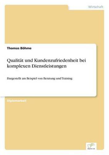 Qualitat und Kundenzufriedenheit bei komplexen Dienstleistungen: Dargestellt am Beispiel von Beratung und Training