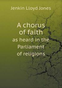 Cover image for A chorus of faith as heard in the Parliament of religions