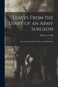 Cover image for Leaves From the Diary of an Army Surgeon; Or, Incidents of Field, Camp, and Hospital Life