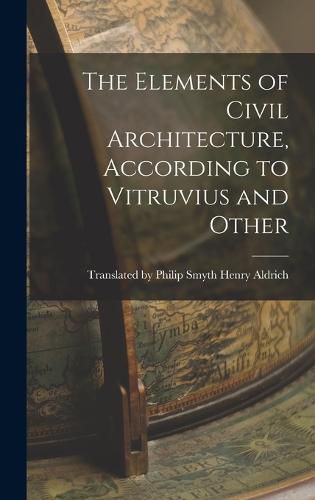 The Elements of Civil Architecture, According to Vitruvius and Other