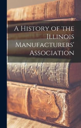 Cover image for A History of the Illinois Manufacturers' Association