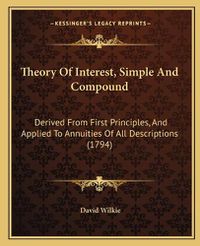 Cover image for Theory of Interest, Simple and Compound: Derived from First Principles, and Applied to Annuities of All Descriptions (1794)