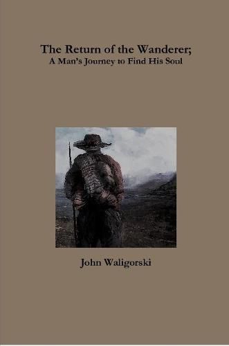 The Return of the Wanderer; A ManOs Journey to Find His Soul