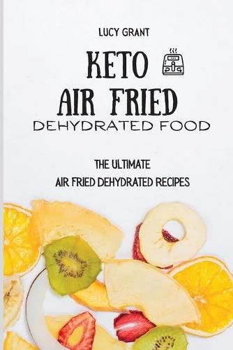 Cover image for Keto Air Fried Dehydrated Food: The Ultimate Air Fried Dehydrated Recipes