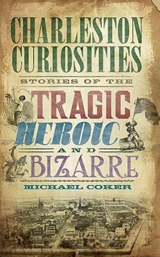 Cover image for Charleston Curiosities: Stories of the Tragic, Heroic and Bizarre