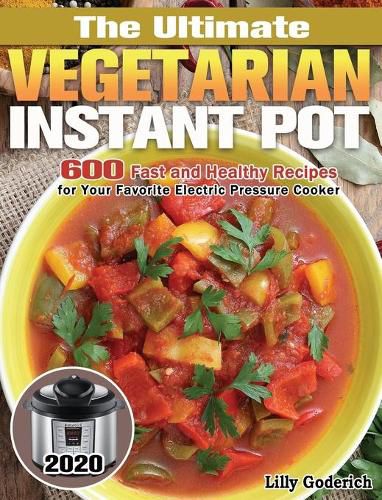 Cover image for The Ultimate Vegetarian Instant Pot 2020: 600 Fast and Healthy Recipes for Your Favorite Electric Pressure Cooker