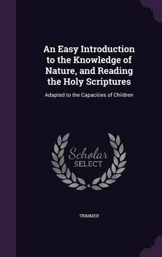 An Easy Introduction to the Knowledge of Nature, and Reading the Holy Scriptures: Adapted to the Capacities of Children