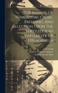 Cover image for The Effects Of Inbreeding, Cross-breeding, And Selection Upon The Fertility And Variability Of Drosophilia