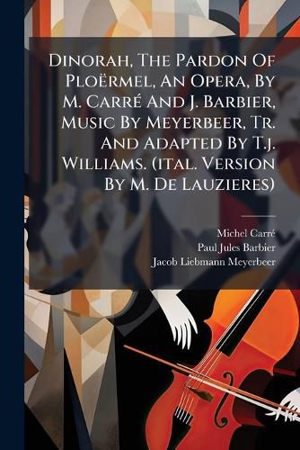 Cover image for Dinorah, the Pardon of PLO Rmel, an Opera, by M. Carr and J. Barbier, Music by Meyerbeer, Tr. and Adapted by T.J. Williams. (Ital. Version by M. de Lauzieres)....